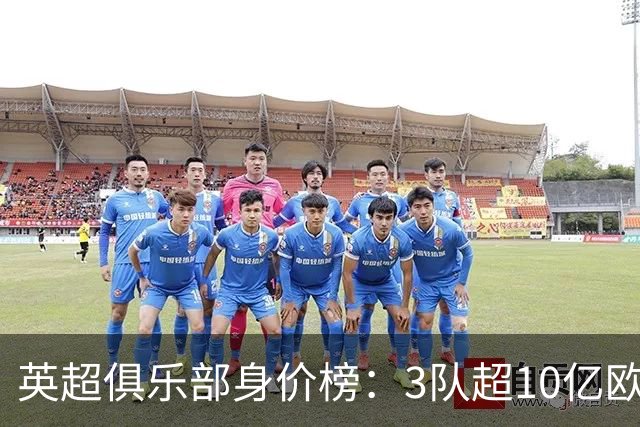 英超俱乐部身价榜：3队超10亿欧，曼城13.2亿欧居首