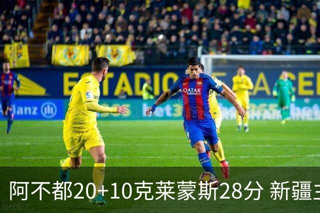 阿不都20+10克莱蒙斯28分 新疆主场逆转天津