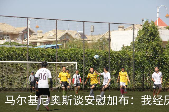 马尔基尼奥斯谈安慰加布：我经历过2022年的痛苦，知道那时分量